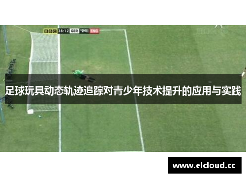 足球玩具动态轨迹追踪对青少年技术提升的应用与实践